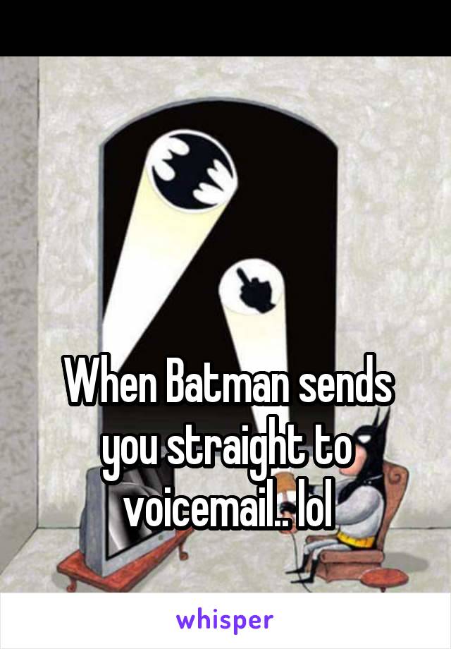 



When Batman sends you straight to voicemail.. lol
