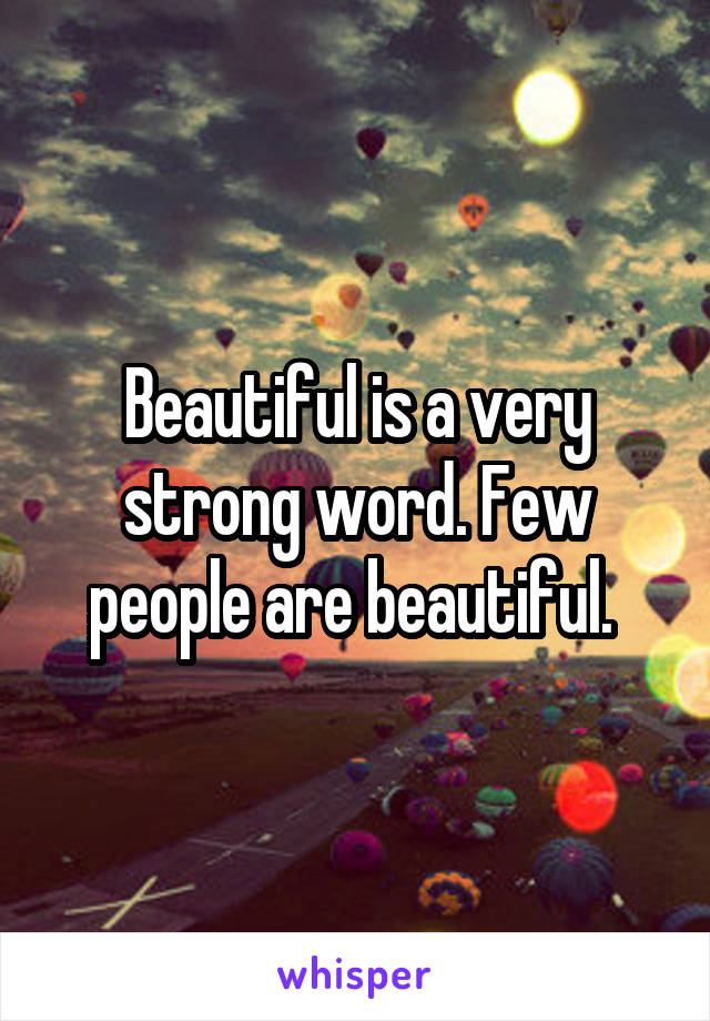 Beautiful is a very strong word. Few people are beautiful. 