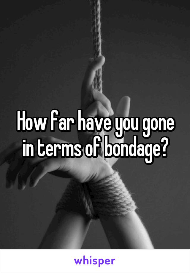 How far have you gone in terms of bondage?