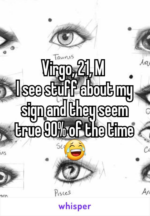 Virgo, 21, M 
I see stuff about my sign and they seem true 90% of the time 😂