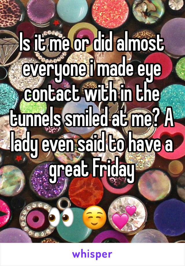 Is it me or did almost everyone i made eye contact with in the tunnels smiled at me? A lady even said to have a great Friday 

👀  ☺️ 💕