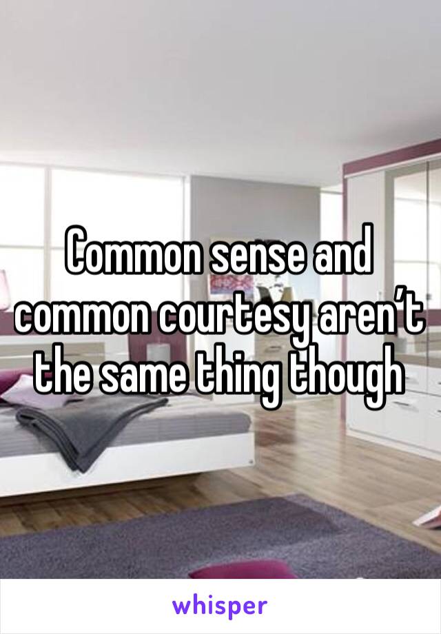 Common sense and common courtesy aren’t the same thing though