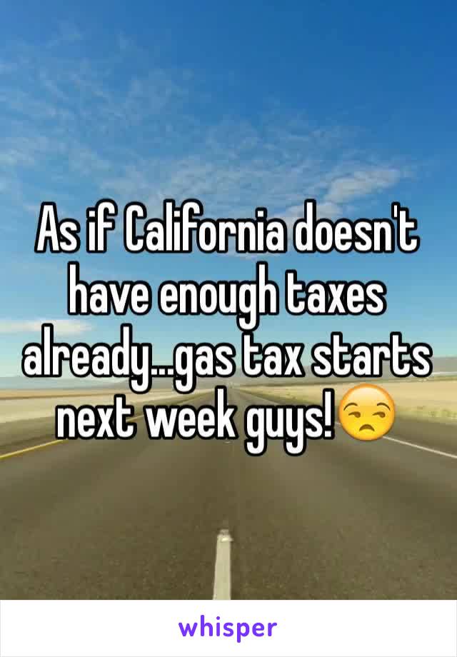 As if California doesn't have enough taxes already...gas tax starts next week guys!😒