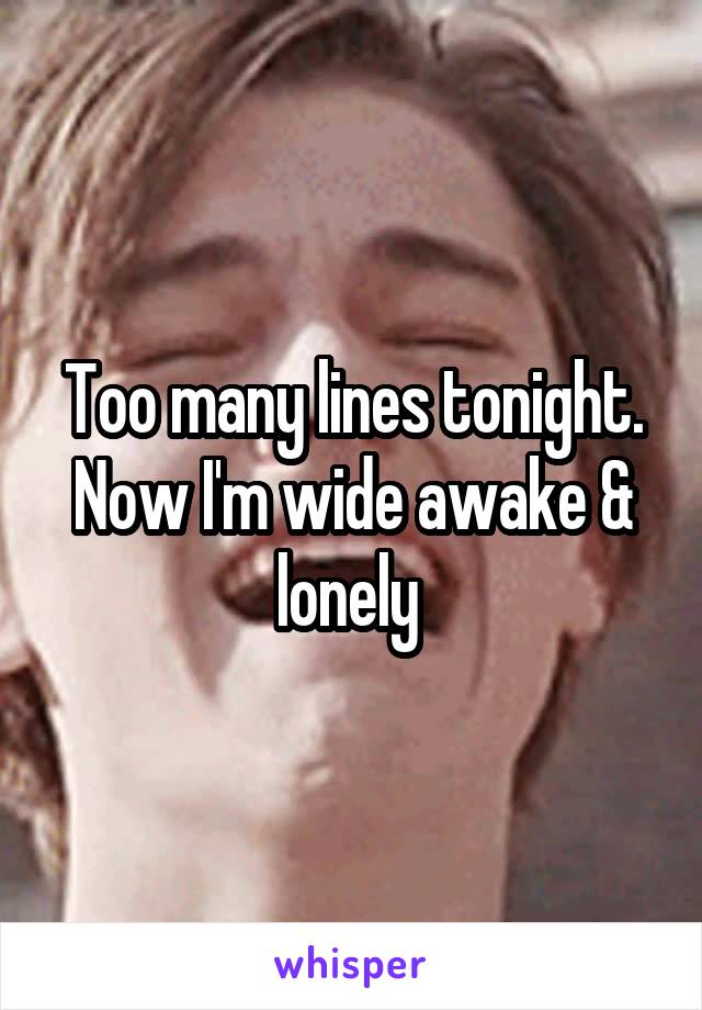 Too many lines tonight.
Now I'm wide awake & lonely 