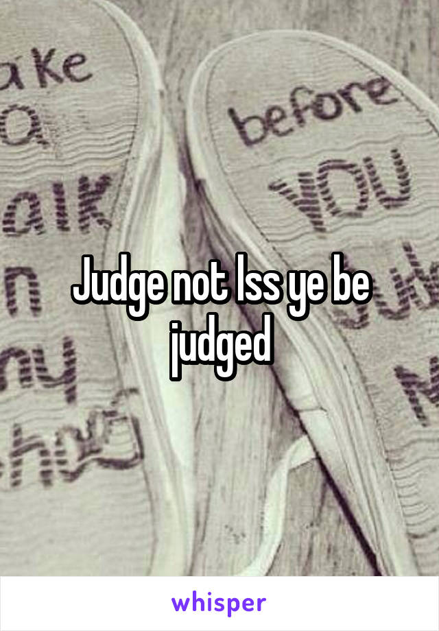 Judge not lss ye be judged