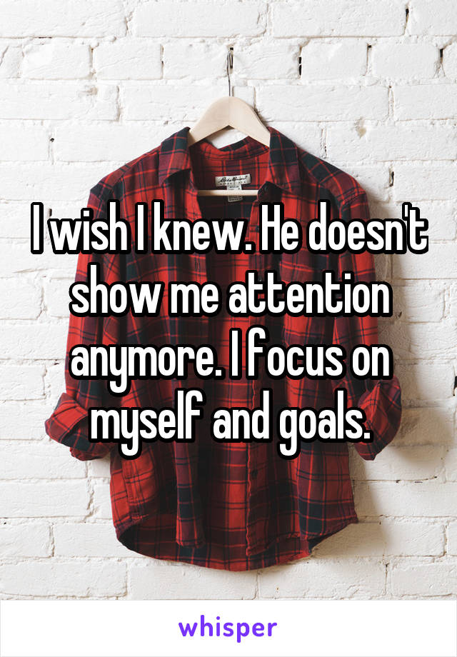 I wish I knew. He doesn't show me attention anymore. I focus on myself and goals.