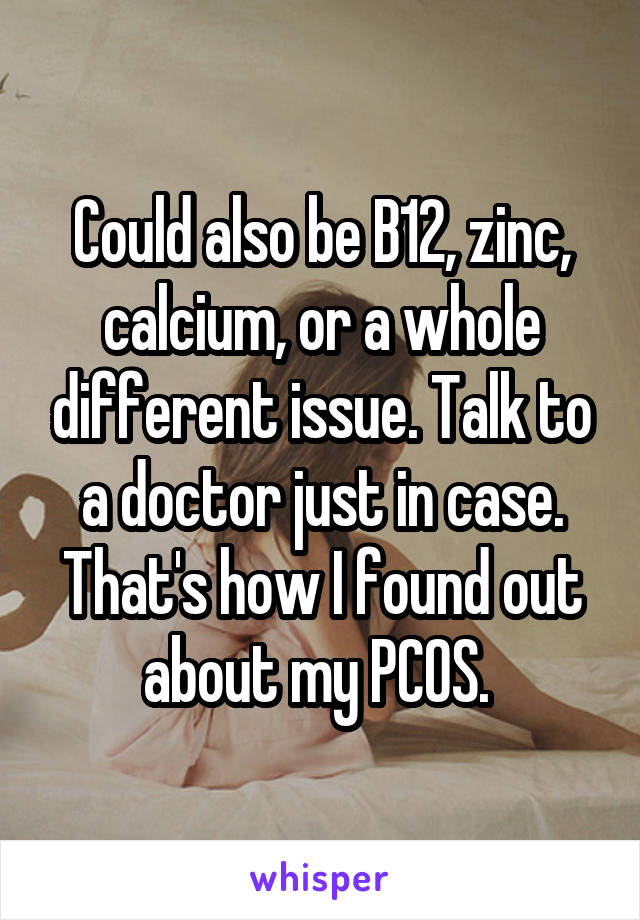 Could also be B12, zinc, calcium, or a whole different issue. Talk to a doctor just in case. That's how I found out about my PCOS. 