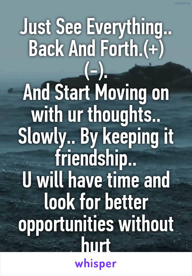 Just See Everything..
Back And Forth.(+) (-).
And Start Moving on with ur thoughts.. Slowly.. By keeping it friendship..
U will have time and look for better opportunities without hurt