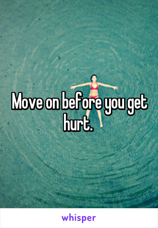 Move on before you get hurt. 