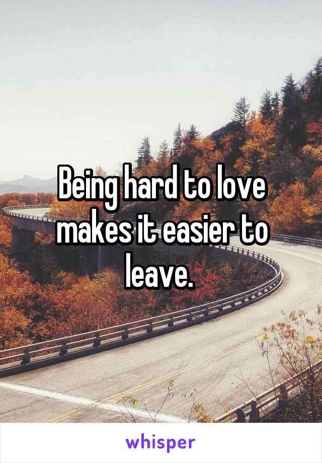 Being hard to love makes it easier to leave. 