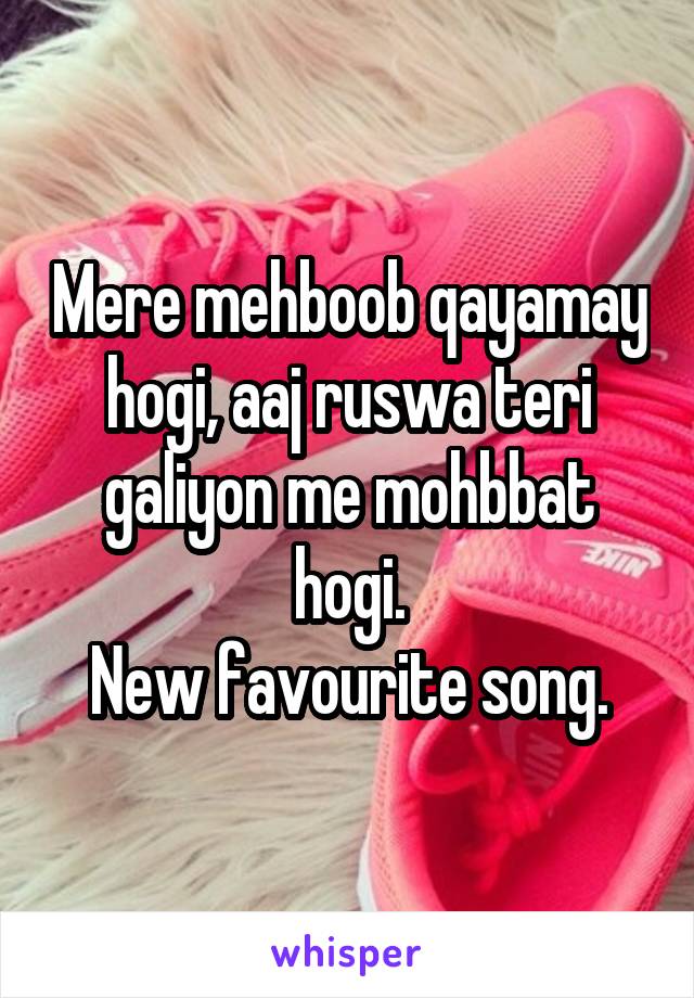 Mere mehboob qayamay hogi, aaj ruswa teri galiyon me mohbbat hogi.
New favourite song.