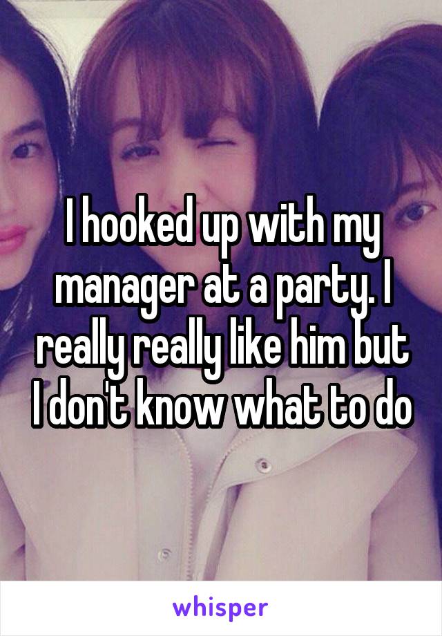 I hooked up with my manager at a party. I really really like him but I don't know what to do