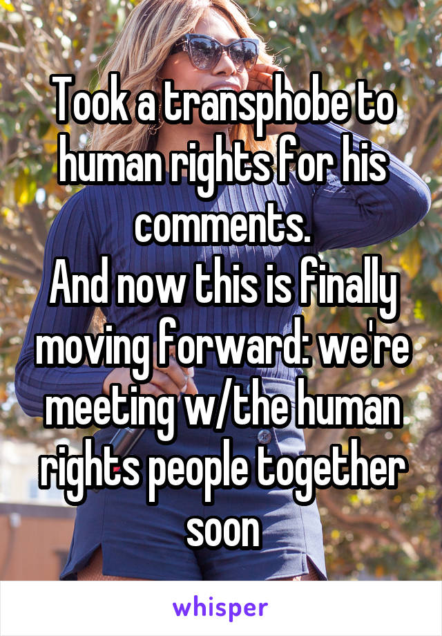 Took a transphobe to human rights for his comments.
And now this is finally moving forward: we're meeting w/the human rights people together soon