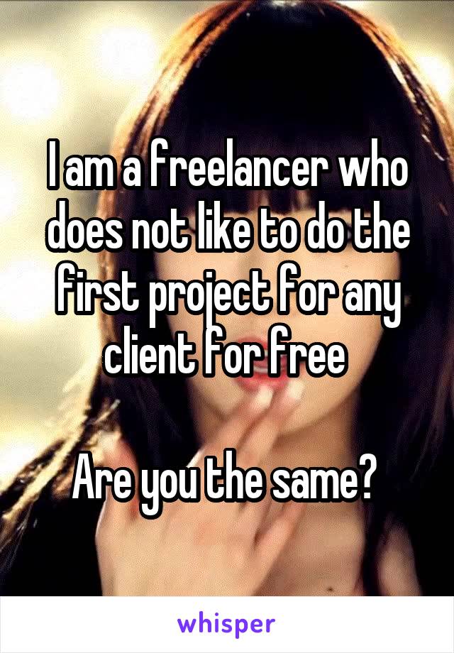 I am a freelancer who does not like to do the first project for any client for free 

Are you the same? 