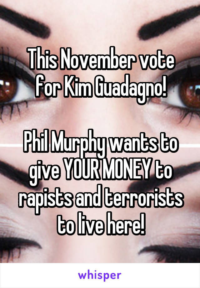 This November vote for Kim Guadagno!

Phil Murphy wants to give YOUR MONEY to rapists and terrorists to live here!