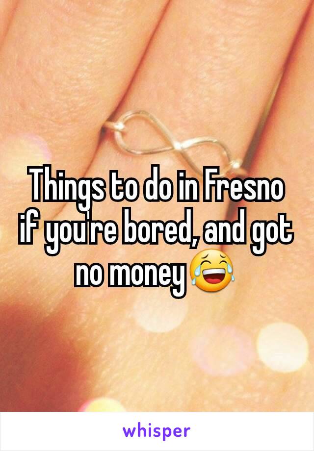 Things to do in Fresno if you're bored, and got no money😂