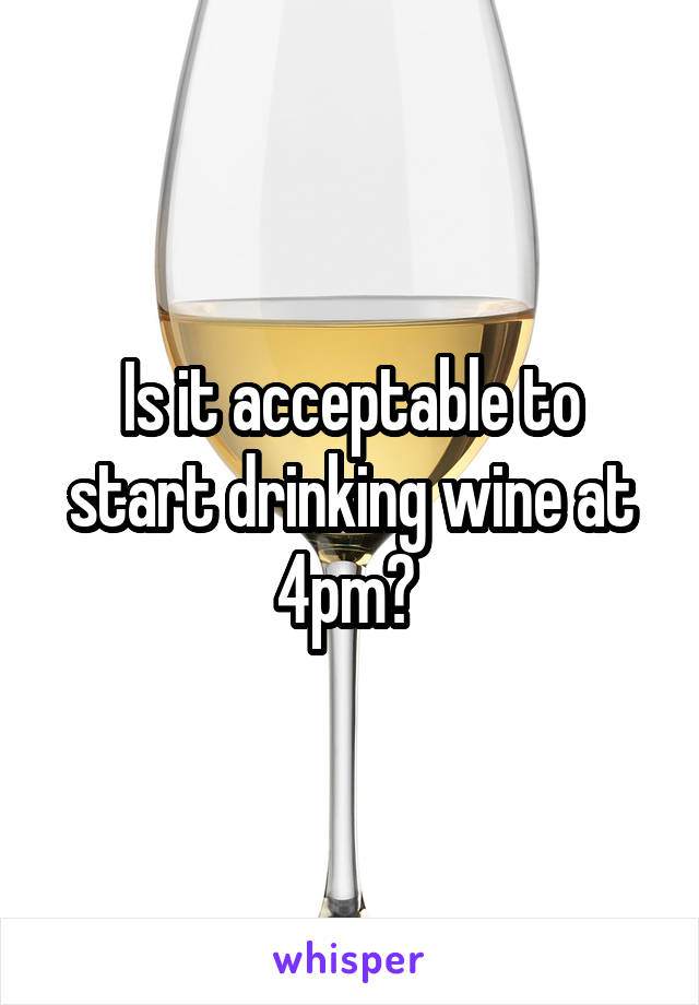 Is it acceptable to start drinking wine at 4pm? 