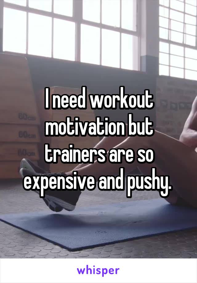 I need workout motivation but trainers are so expensive and pushy. 