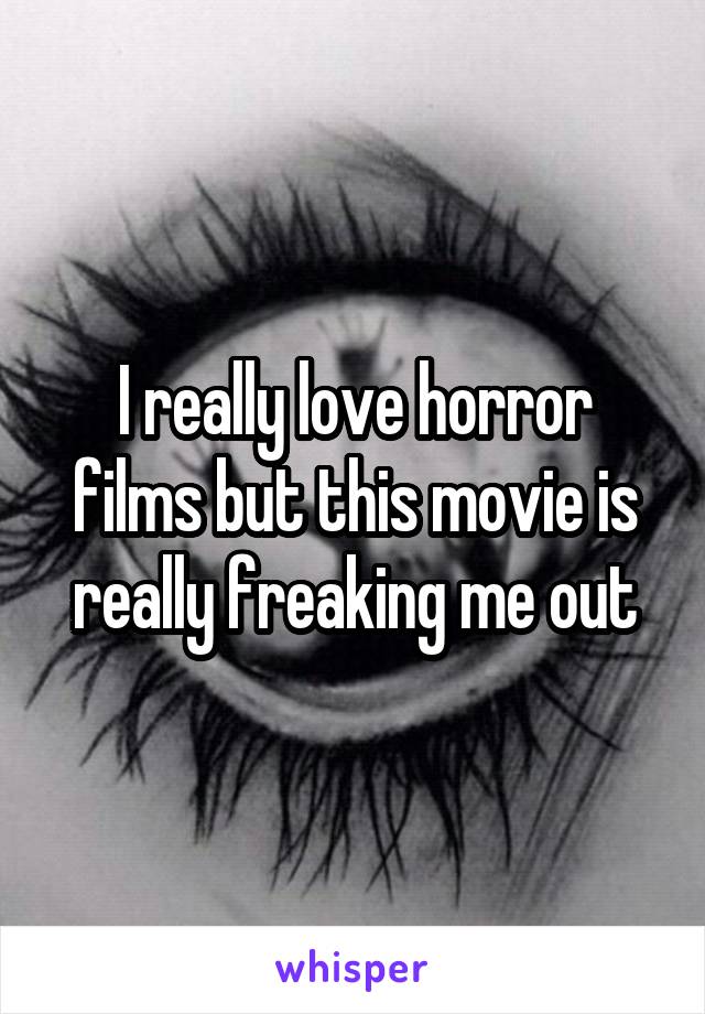 I really love horror films but this movie is really freaking me out