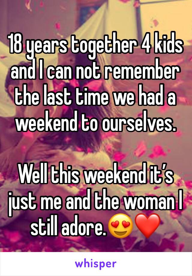 18 years together 4 kids and I can not remember the last time we had a weekend to ourselves.

Well this weekend it’s just me and the woman I still adore.😍❤️