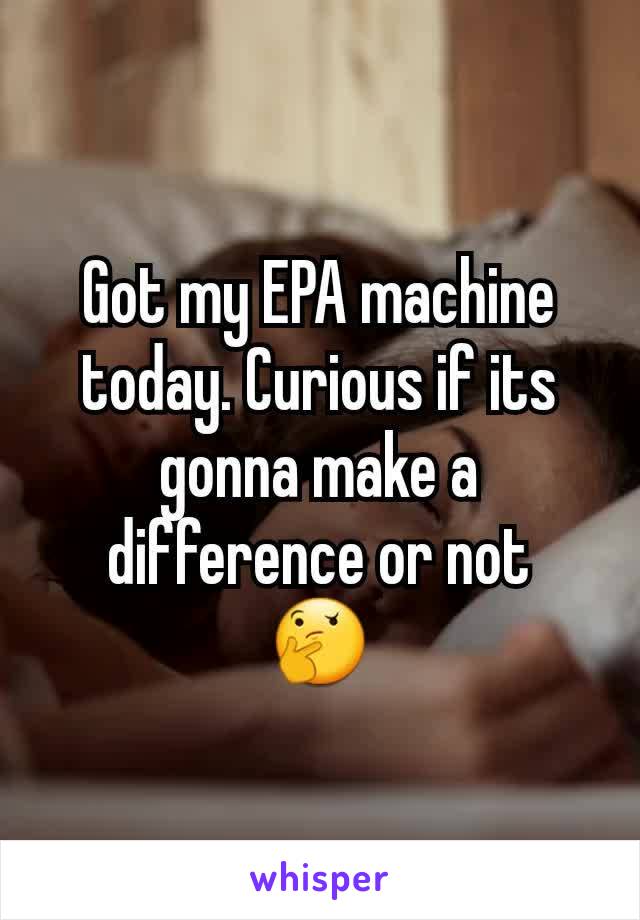 Got my EPA machine today. Curious if its gonna make a difference or not
🤔