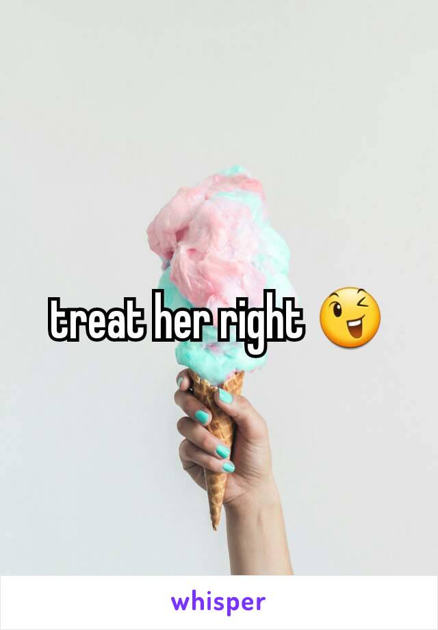 treat her right 😉
