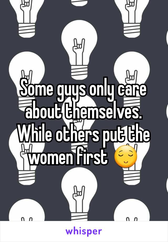 Some guys only care about themselves. While others put the women first 😌