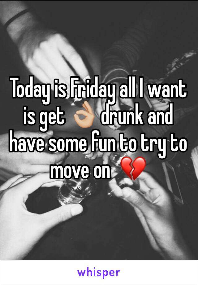 Today is Friday all I want is get 👌🏼 drunk and have some fun to try to move on  💔