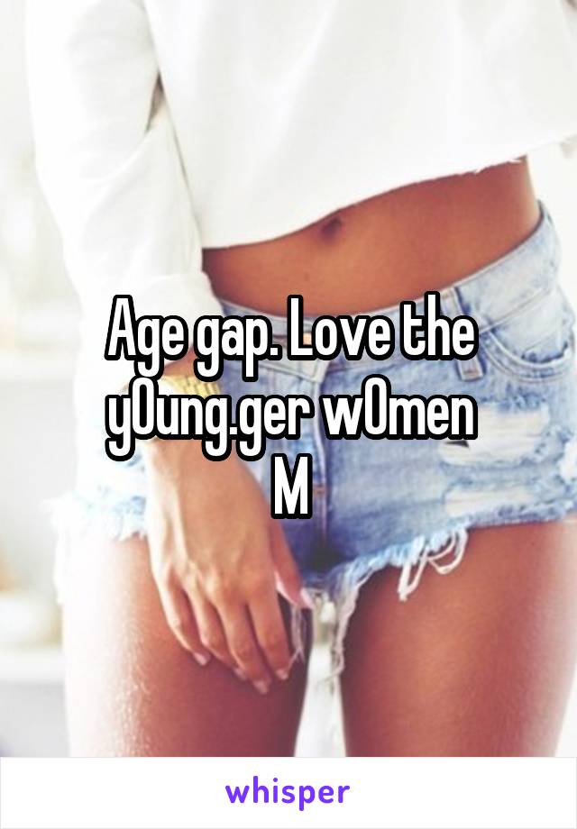 Age gap. Love the y0ung.ger w0men
M
