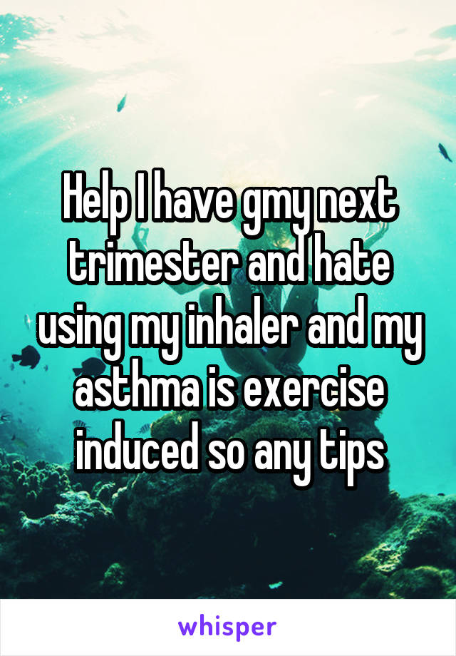 Help I have gmy next trimester and hate using my inhaler and my asthma is exercise induced so any tips