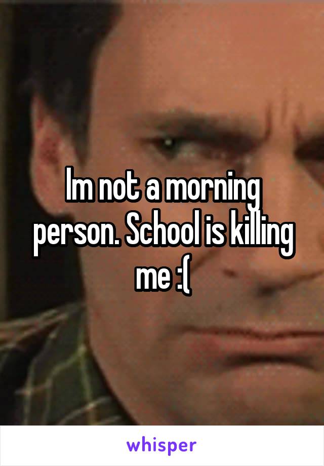 Im not a morning person. School is killing me :(