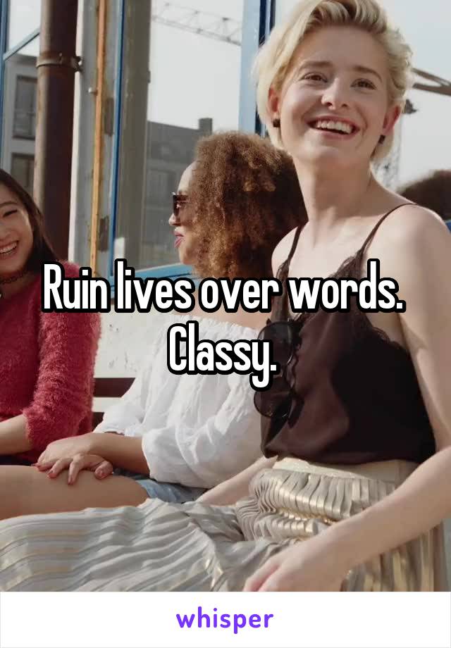 Ruin lives over words.  Classy. 