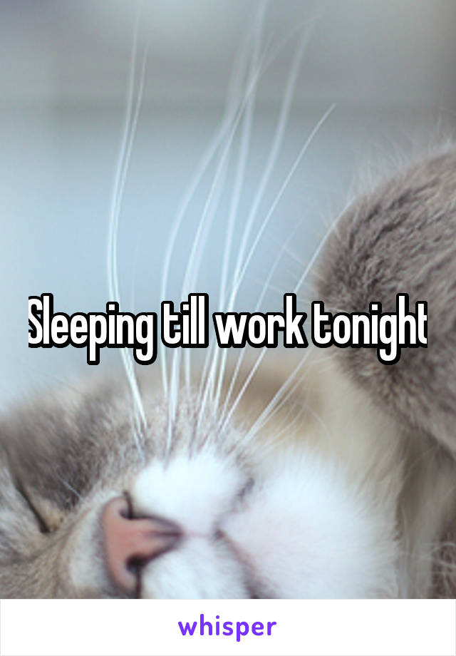 Sleeping till work tonight