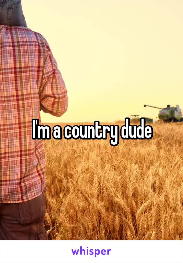 I'm a country dude