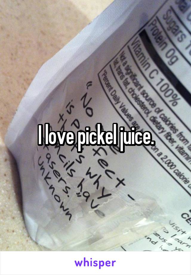 I love pickel juice.