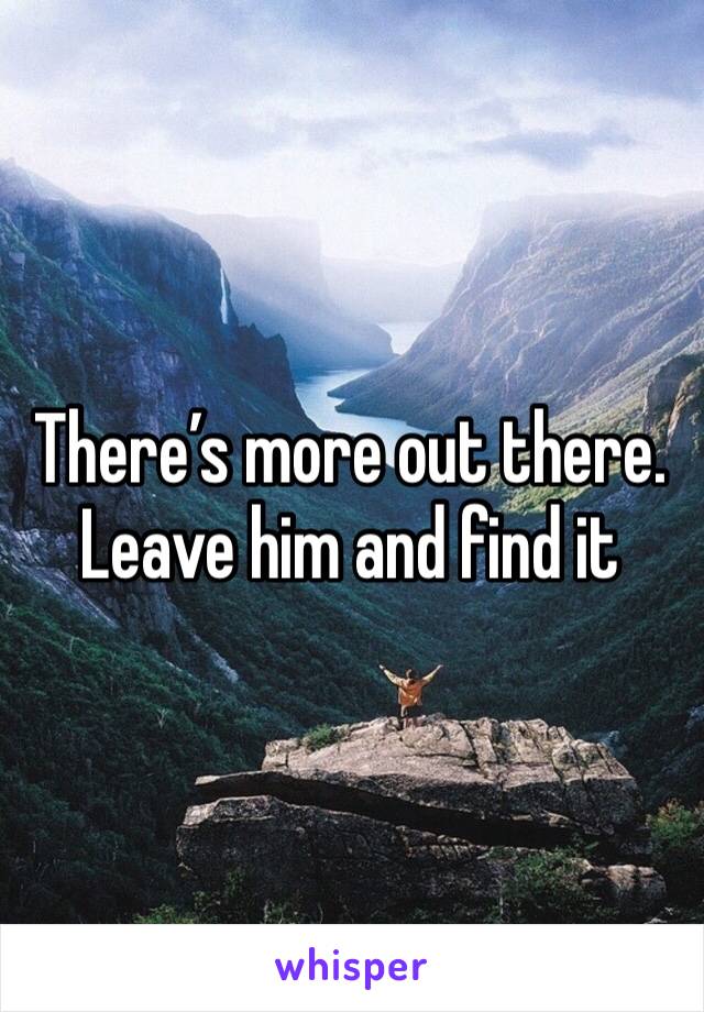 There’s more out there. Leave him and find it 