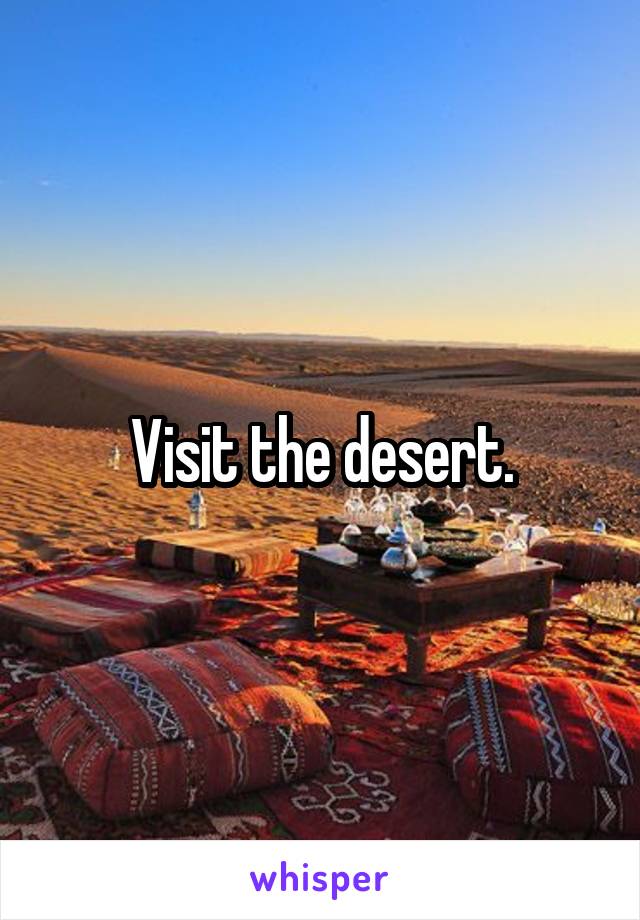Visit the desert.