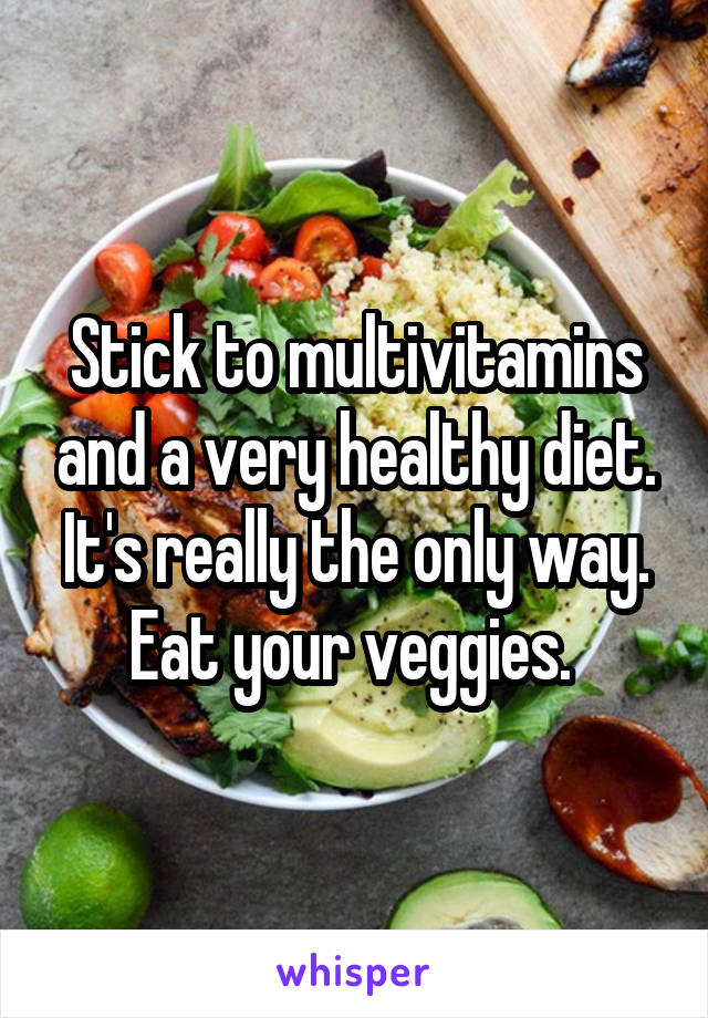 Stick to multivitamins and a very healthy diet. It's really the only way. Eat your veggies. 