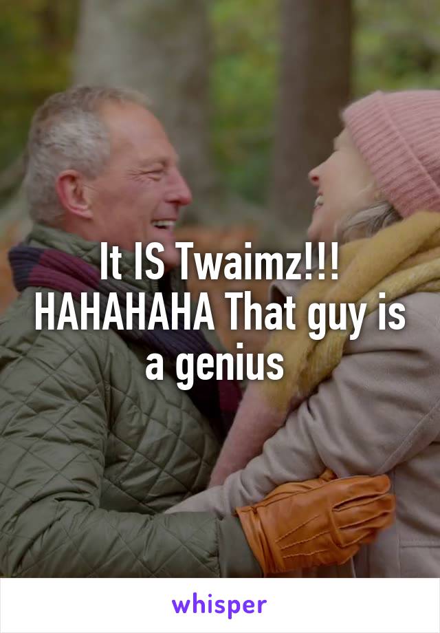 It IS Twaimz!!! HAHAHAHA That guy is a genius 