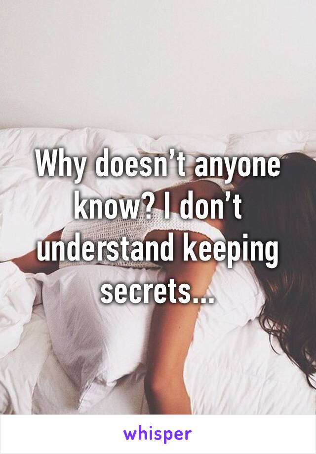 Why doesn’t anyone know? I don’t understand keeping secrets...