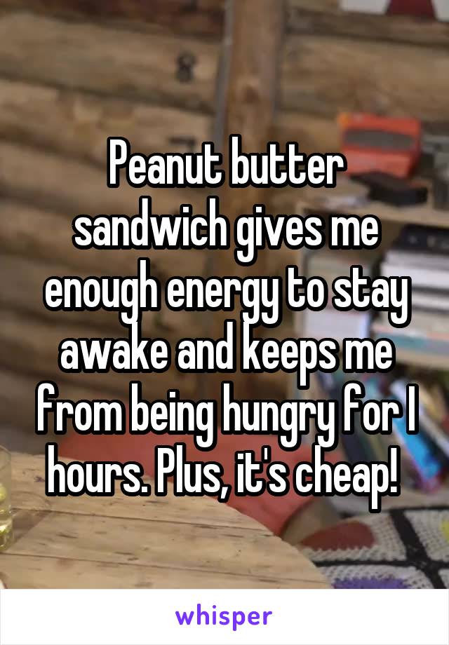 Peanut butter sandwich gives me enough energy to stay awake and keeps me from being hungry for I hours. Plus, it's cheap! 