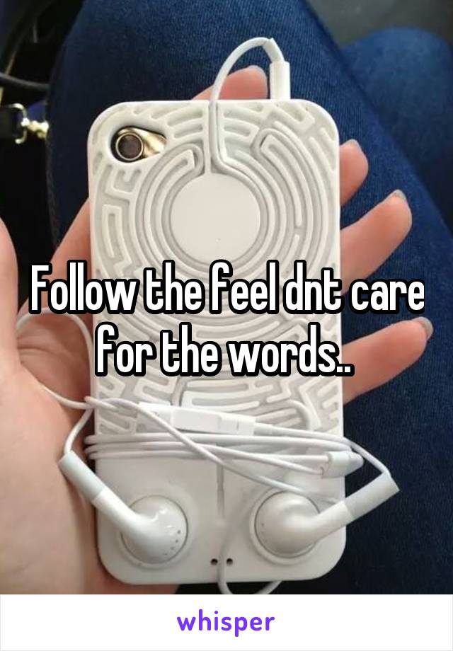 Follow the feel dnt care for the words.. 