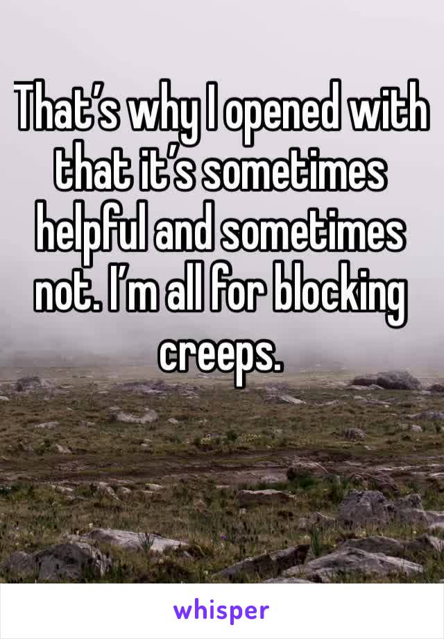 That’s why I opened with that it’s sometimes helpful and sometimes not. I’m all for blocking creeps.