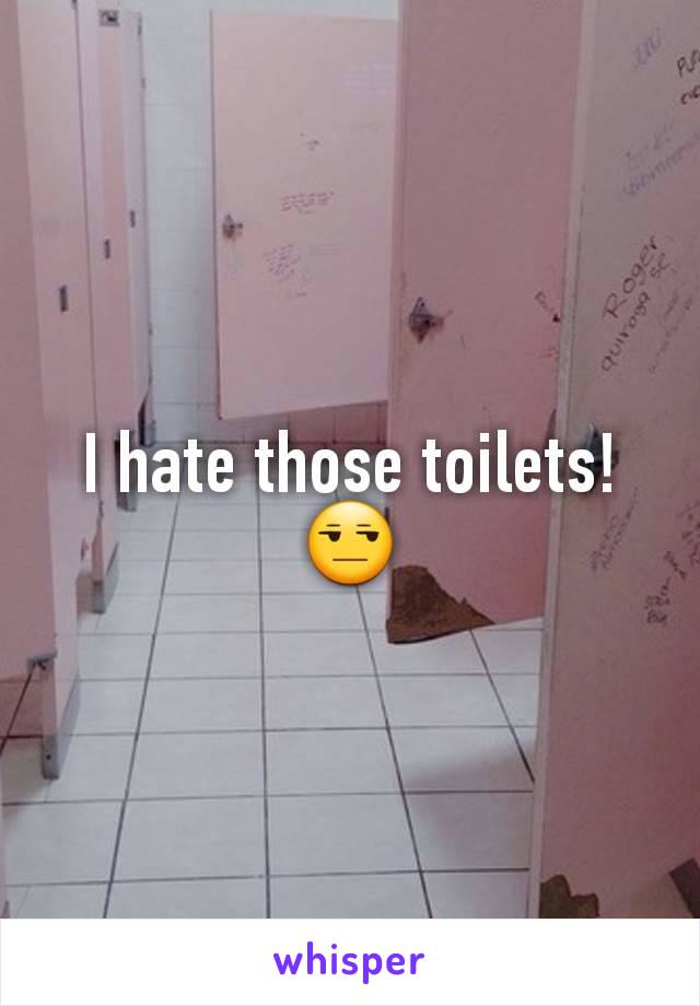I hate those toilets! 😒