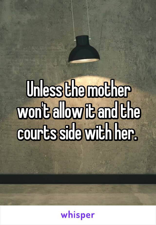 Unless the mother won't allow it and the courts side with her. 