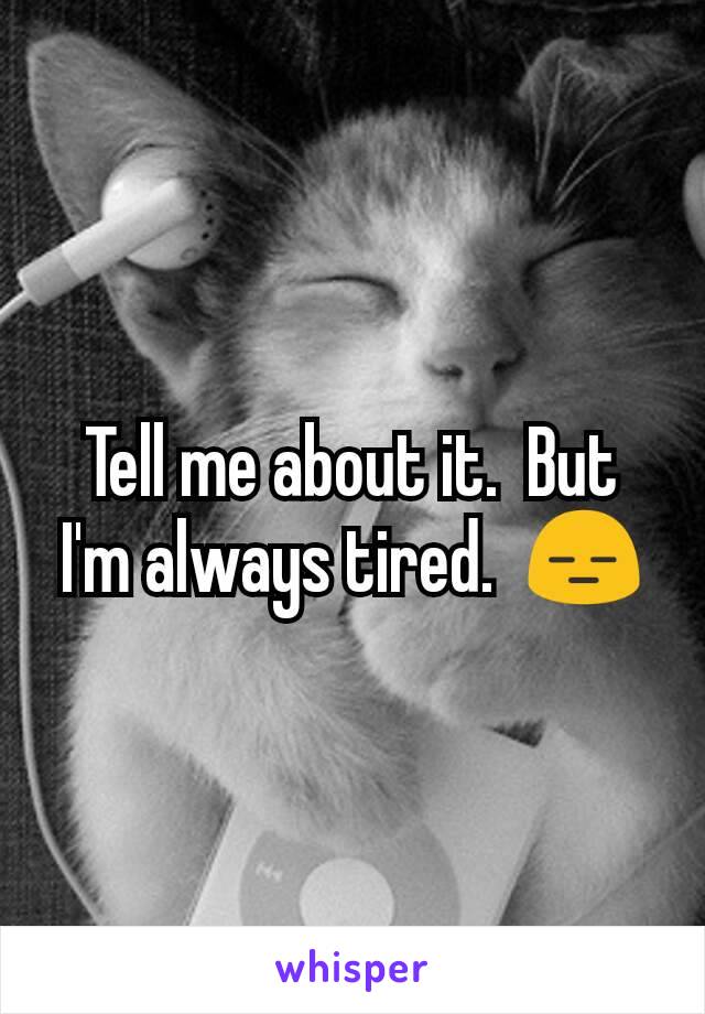 Tell me about it.  But I'm always tired.  😑