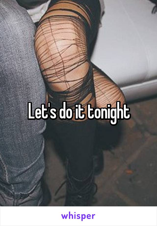 Let's do it tonight