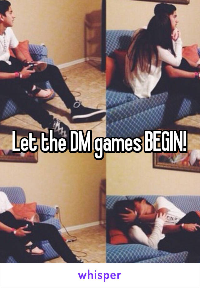 Let the DM games BEGIN!!