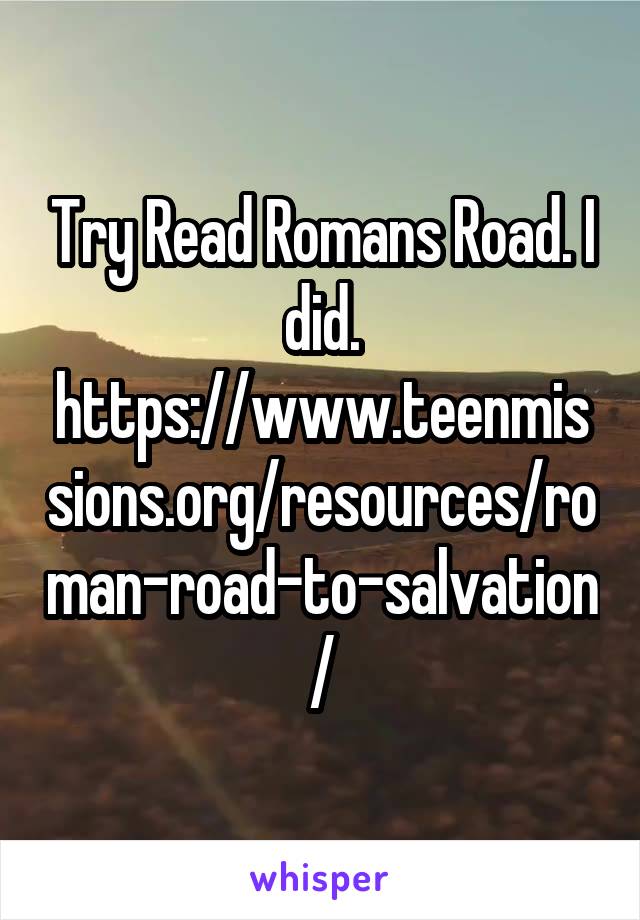 Try Read Romans Road. I did. https://www.teenmissions.org/resources/roman-road-to-salvation/
