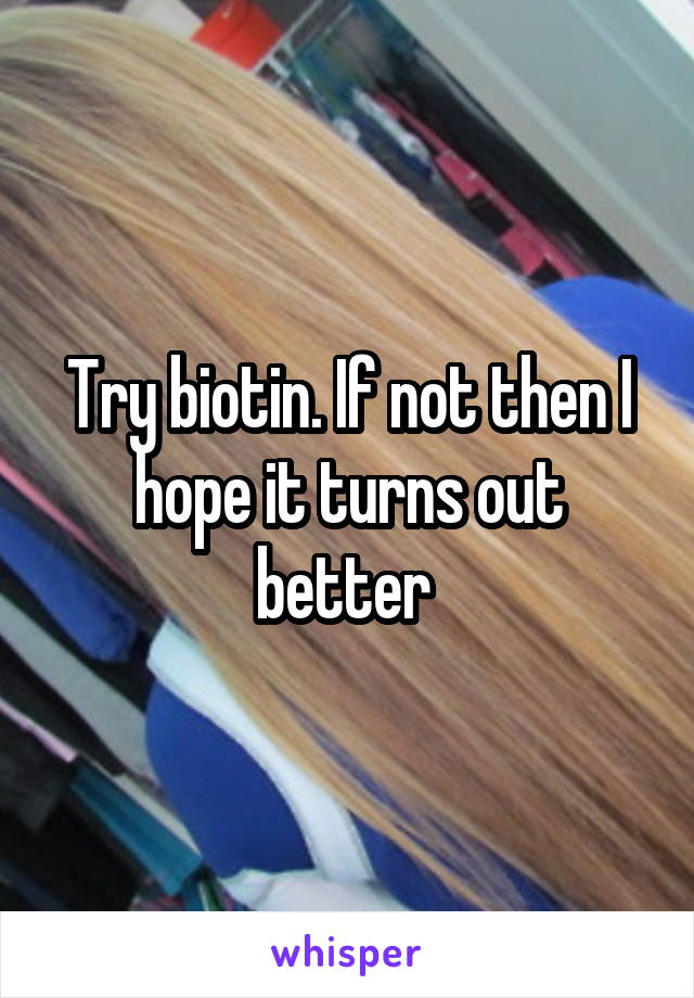 Try biotin. If not then I hope it turns out better 